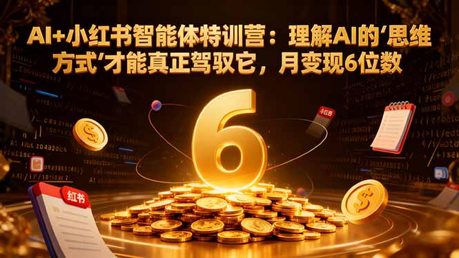 AI+小红书智能体特训营:理解AI的思维方式才能真正驾驭它,月变现6位数-摇钱树